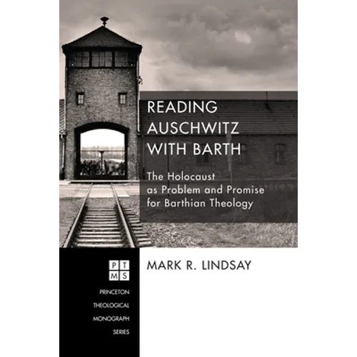Reading Auschwitz with Barth: The Holocaust as Problem and Promise for Barthian Theology