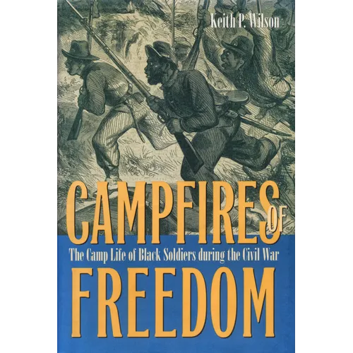 Campfires of Freedom: The Camp Life of Black Soldiers During the Civil War