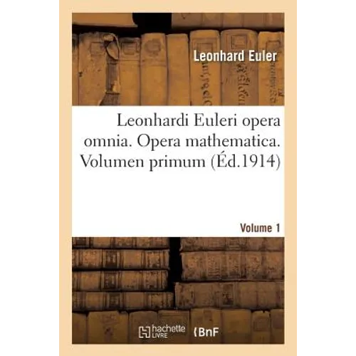 Leonhardi Euleri Opera Omnia. Opera Mathematica. Volumen Primum