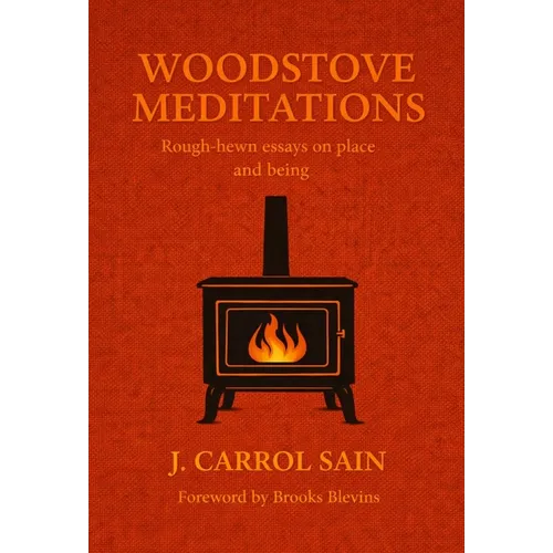 Woodstove Meditations: Rough-hewn essays on place and being