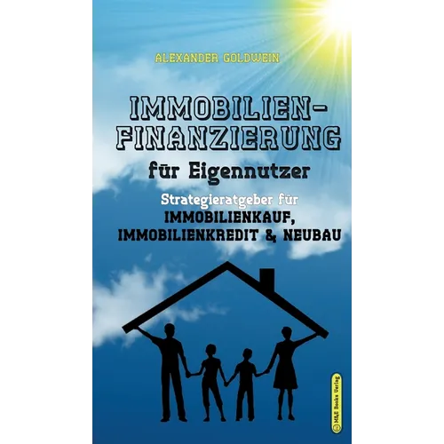 Immobilienfinanzierung für Eigennutzer: Strategieratgeber für Immobilienkauf, Immobilienkredit & Neubau