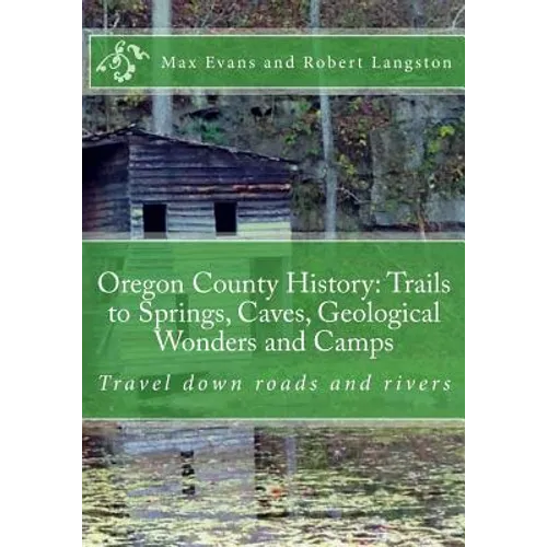 Oregon County History: Trails to Springs, Caves, Geological Wonders and Camps: Travel Down Roads and Rivers