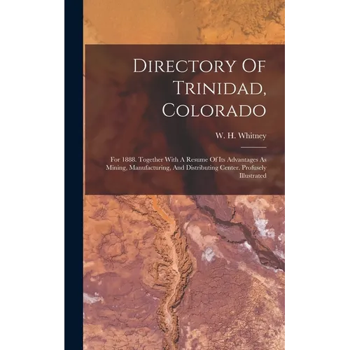 Directory Of Trinidad, Colorado: For 1888. Together With A Resume Of Its Advantages As Mining, Manufacturing, And Distributing Center. Profusely Illus