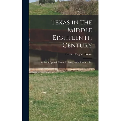 Texas in the Middle Eighteenth Century; Studies in Spanish Colonial History and Administration
