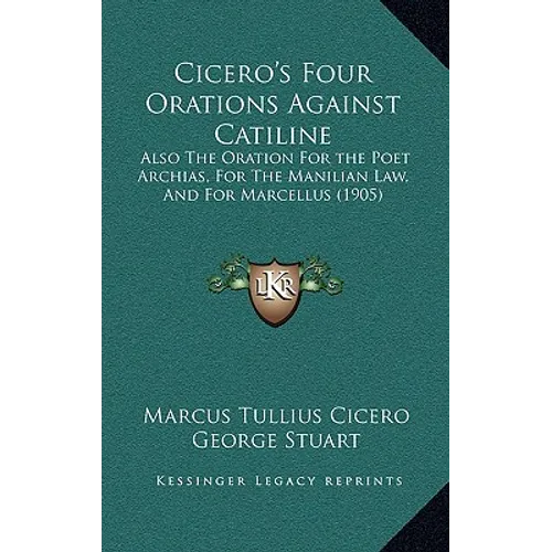 Cicero's Four Orations Against Catiline: Also The Oration For the Poet Archias, For The Manilian Law, And For Marcellus (1905)