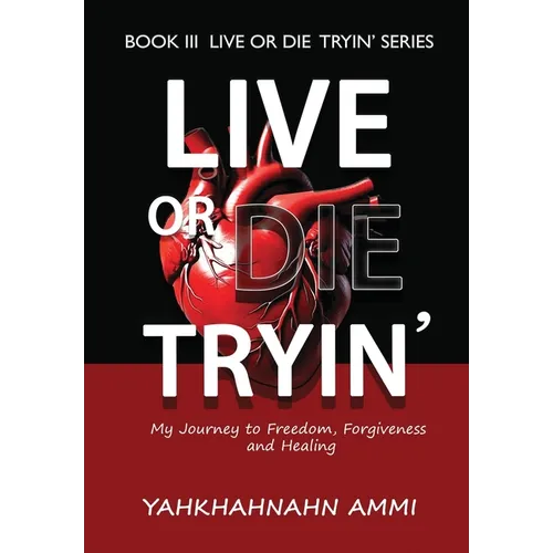 Live or Die Tryin': My Journey to Freedom, Forgiveness and Healing