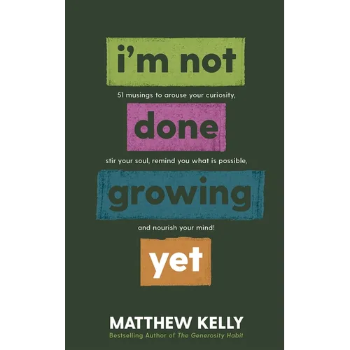 I'm Not Done Growing Yet: 51 Musings to Arouse Your Curiosity, Stir Your Soul, Remind You What Is Possible, and Nourish Your Mind!