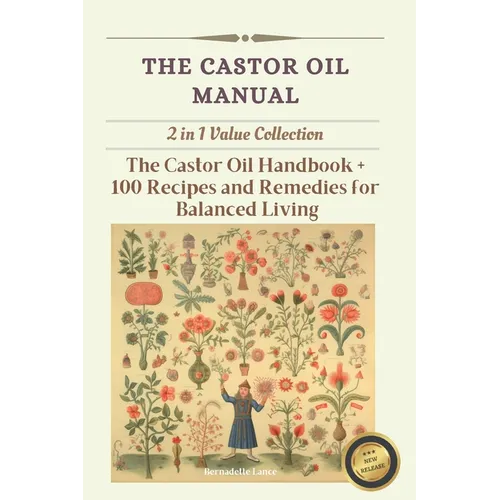 The Castor Oil Manual: 2 in 1 Value Collection, Practical Guide plus 100 Recipes for Balanced Living