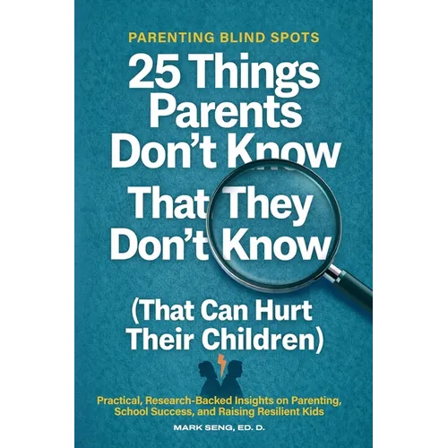Parenting Blind Spots: 25 Things Parents Don't Know That They Don't Know (That Can Hurt Their Children): Practical, Research Backed Insights on Parent