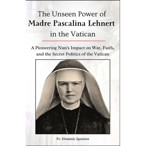 The Unseen Power of Madre Pascalina Lehnert in the Vatican: A Pioneering Nun's Impact on War, Faith, and the Secret Politics of the Vatican