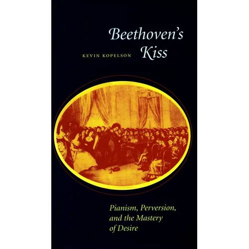 Beethoven's Kiss: Pianism, Perversion, and the Mastery of Desire