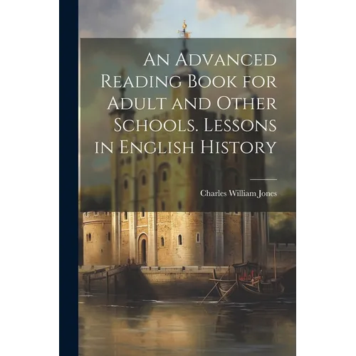 An Advanced Reading Book for Adult and Other Schools. Lessons in English History