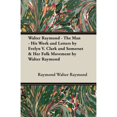 Walter Raymond - The Man - His Work and Letters by Evelyn V. Clark and Somerset & Her Folk Movement by Walter Raymond
