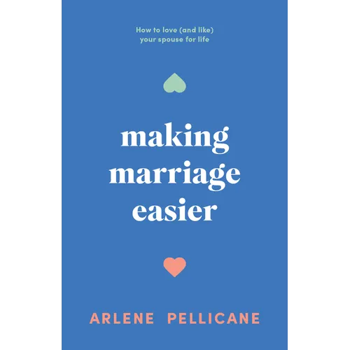 Making Marriage Easier: How to Love (and Like) Your Spouse for Life