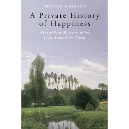A Private History of Happiness: Ninety-Nine Moments of Joy from Around the World