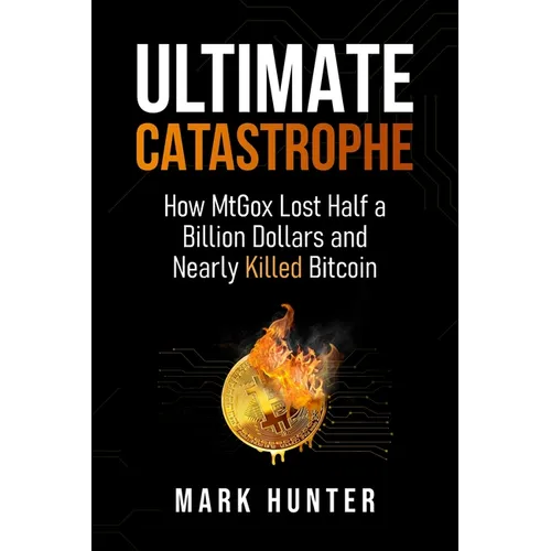 Ultimate Catastrophe: How MtGox Lost Half a Billion Dollars and Nearly Killed Bitcoin