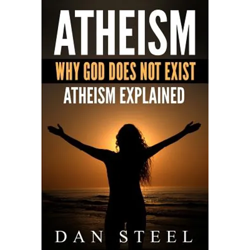 Atheism: Why God Does Not Exist: Atheism Explained
