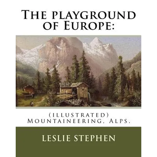 The playground of Europe: By: Leslie Stephen, to: Gabriel Loppe (1825-1913) was a French painter, photographer and mountaineer.: (illustrated) M