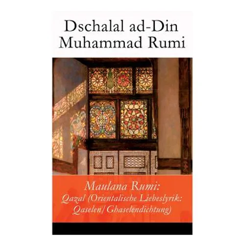 Maulana Rumi: Qazal (Orientalische Liebeslyrik: Qaselen/Ghaselendichtung)