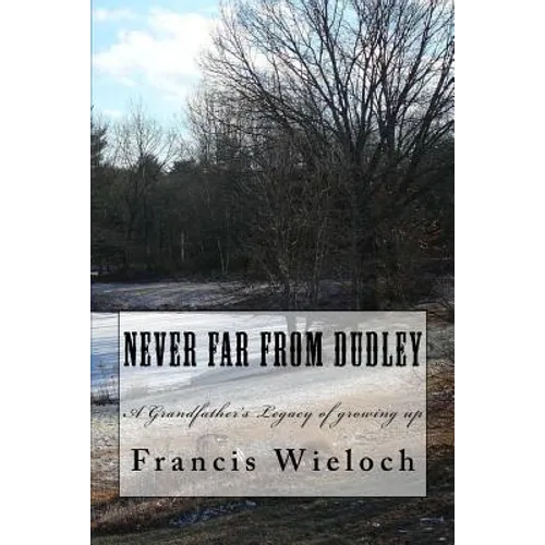 Never Far From Dudley: A grandfather's collection of stories of growing up in a rural new England town