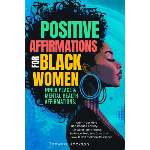 Positive Affirmations for Black Women: Inner Peace & Mental Health Affirmations: Calm Your Mind and Reduce Anxiety, Let Go of Past Trauma, Embrace Res