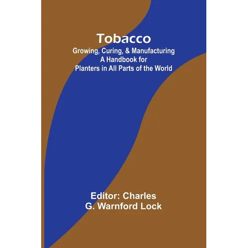 Tobacco: Growing, Curing, & Manufacturing A Handbook for Planters in All Parts of the World - Paperback