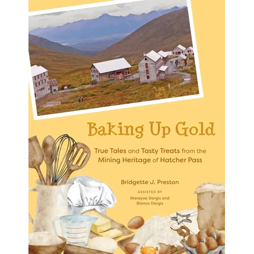 Baking Up Gold: True Tales and Tasty Treats from the Mining Heritage of Hatcher Pass