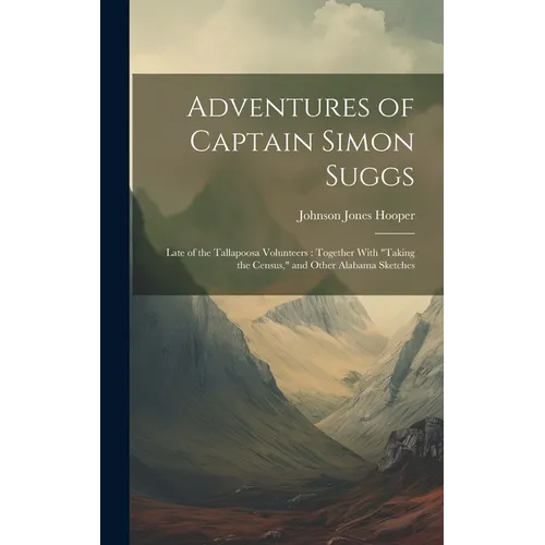 Adventures of Captain Simon Suggs: Late of the Tallapoosa Volunteers: Together With "Taking the Census," and Other Alabama Sketches