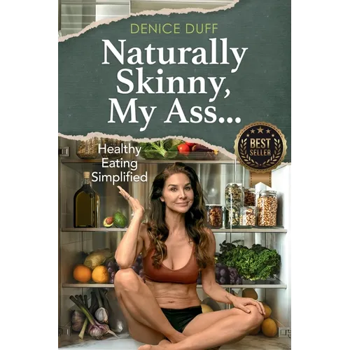 Naturally Skinny, My A%#!: Healthy Eating Simplified