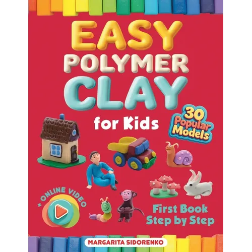 Easy Polymer Clay for Kids: 30 Popular Models + Online Video. First Book Step by Step