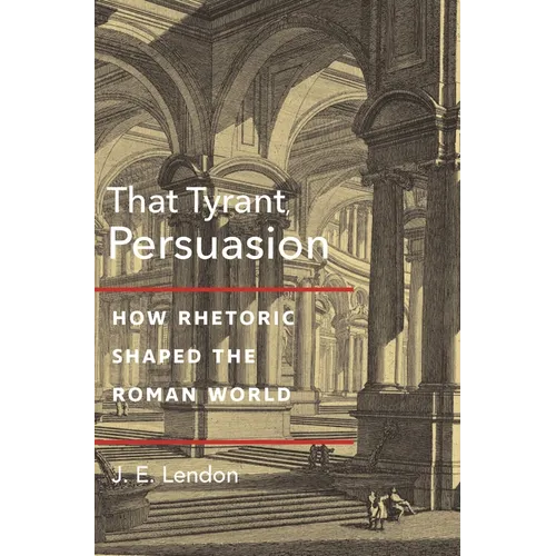 That Tyrant, Persuasion: How Rhetoric Shaped the Roman World