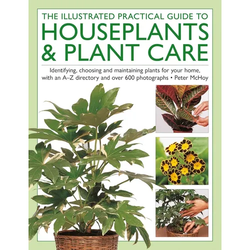The Houseplants & Plant Care, Illustrated Practical Guide to: Identifying, Choosing and Maintaining Plants for Your Home, with an A-Z Directory and Ov