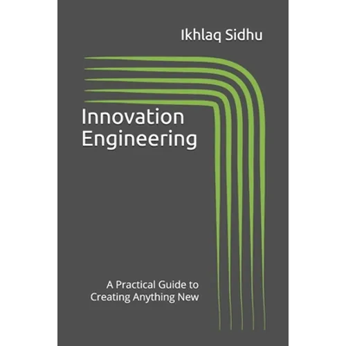 Innovation Engineering: A Practical Guide to Creating Anything New
