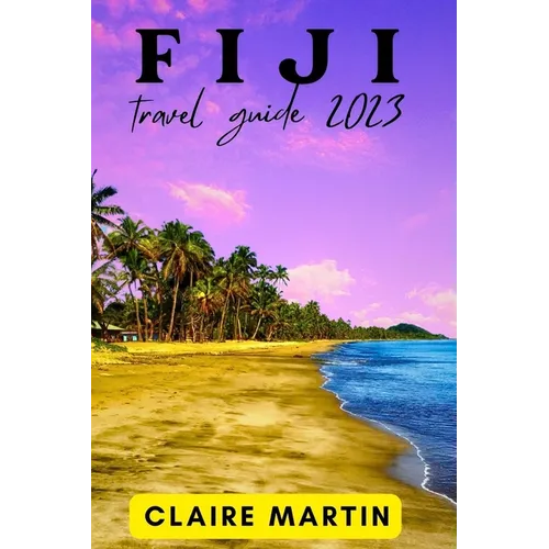 Fiji Travel Guide 2023: A Journey through Culture, Cuisine and Splendor with Useful Phrases