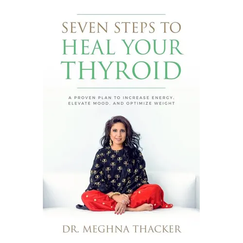 Seven Steps to Heal Your Thyroid: A Proven Plan to Increase Energy, Elevate Mood & Optimize Weight
