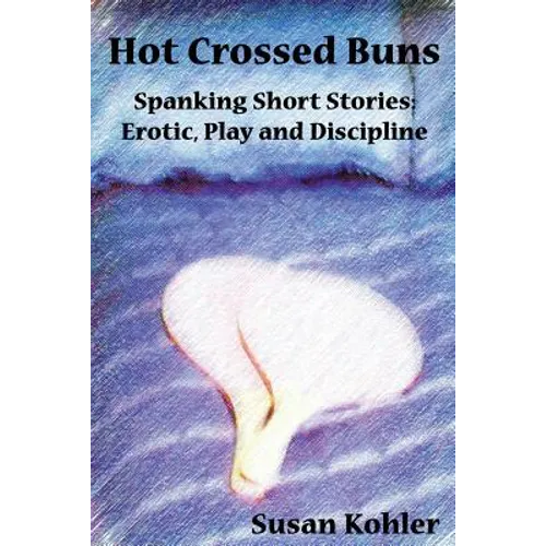 Hot Crossed Buns: Spanking Short Stories: Erotic, Play and Discipline