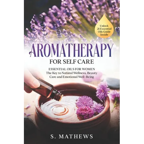 Aromatherapy for Self Care: Essential Oils for Women: The Key to Natural Wellness, Stress Relief, Beauty Care, and Emotional Well-Being