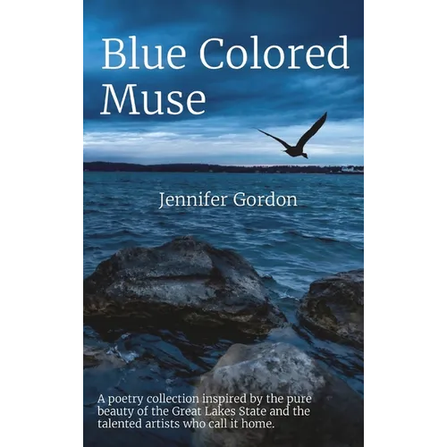 Blue Colored Muse: A poetry collection inspired by the pure beauty of the Great Lakes State and the talented artists who call it home.