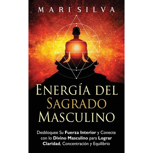 Energía del sagrado masculino: Desbloquee su fuerza interior y conecte con lo divino masculino para lograr claridad, concentración y equilibrio