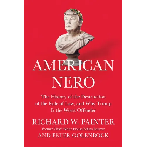 American Nero: The History of the Destruction of the Rule of Law, and Why Trump Is the Worst Offender