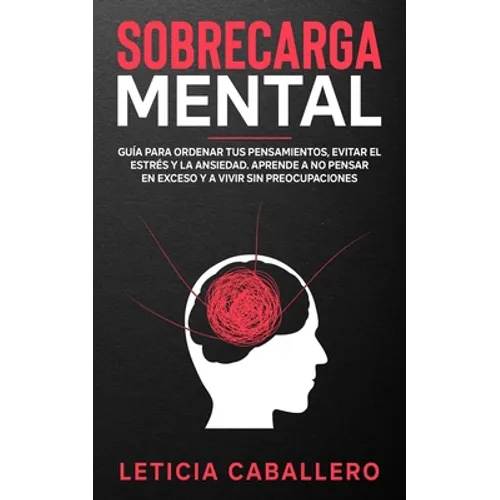 Sobrecarga mental: Guía para ordenar tus pensamientos, evitar el estrés y la ansiedad. Aprende a no pensar en exceso y a vivir sin preocupaciones