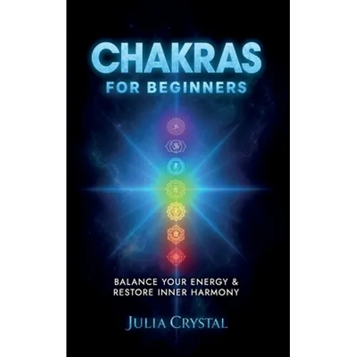Chakras for Beginners: The Complete Guide to Awaken and Balance your Chakras, Learn to Chakra Meditation Techniques of Yoga Therapy, and Achieve Highe