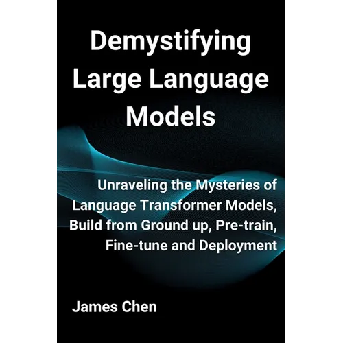 Demystifying Large Language Models: Unraveling the Mysteries of Language Transformer Models, Build from Ground up, Pre-train, Fine-tune and Deployment