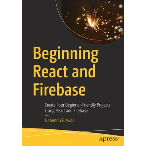 Beginning React and Firebase: Create Four Beginner-Friendly Projects Using React and Firebase