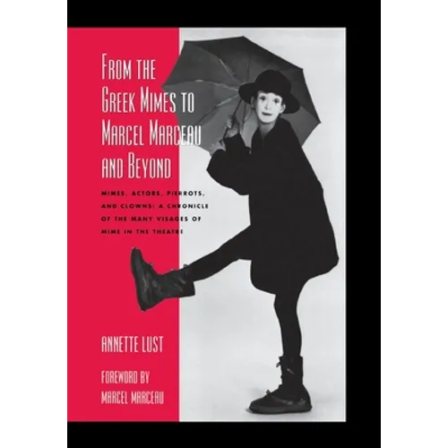 From the Greek Mimes to Marcel Marceau and Beyond: Mimes, Actors, Pierrots and Clowns: A Chronicle of the Many Visages of Mime in the Theatre