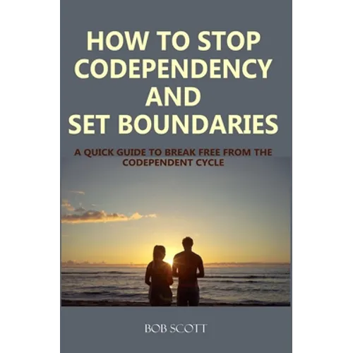 How to Stop Codependency And Set Boundaries: A Quick Guide to Break Free from The Co-dependent Cycle