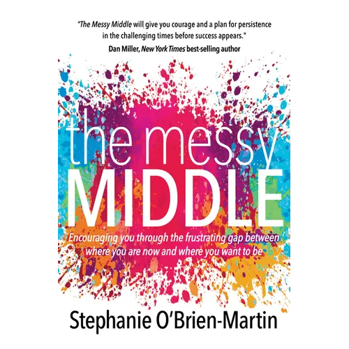 The Messy Middle: Encouraging You Through the Frustrating Gap Between Where You Are Now and Where You Want to Be