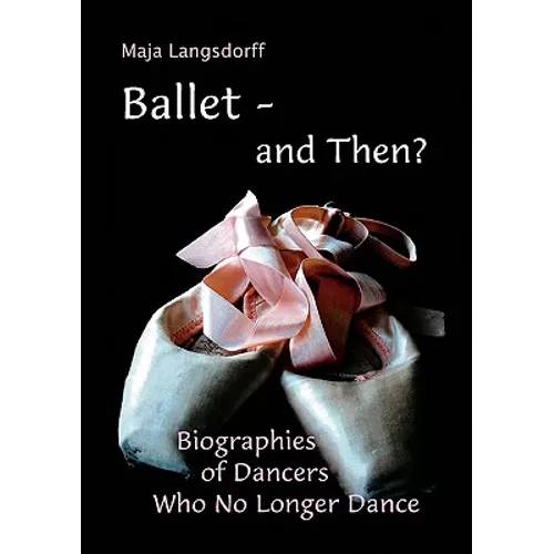 Ballet - and Then?: Biographies of Dancers who No Longer Dance