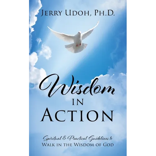 Wisdom in Action: Spiritual & Practical Guidelines to Walk in the Wisdom of God