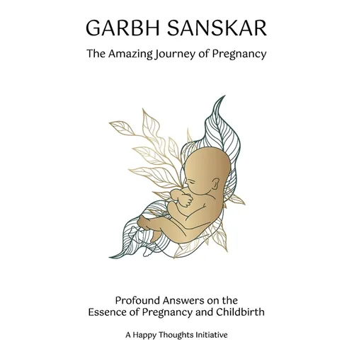 Garbh Sanskar - The Amazing Journey of Pregnancy: Profound Answers on the Essence of Pregnancy and Childbirth.